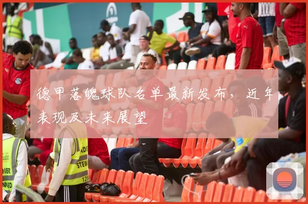 德甲落魄球队名单最新发布，近年表现及未来展望
