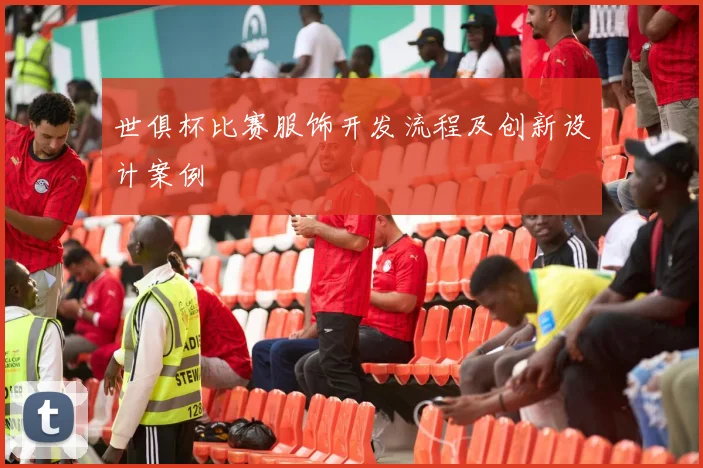 世俱杯比赛服饰开发流程及创新设计案例