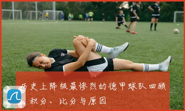 历史上降级最惨烈的德甲球队回顾：积分、比分与原因