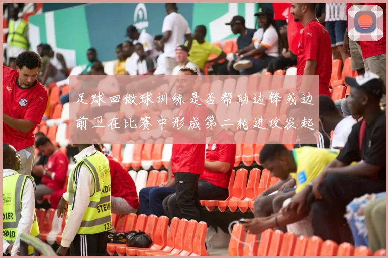 足球回做球训练是否帮助边锋或边前卫在比赛中形成第二轮进攻发起位置