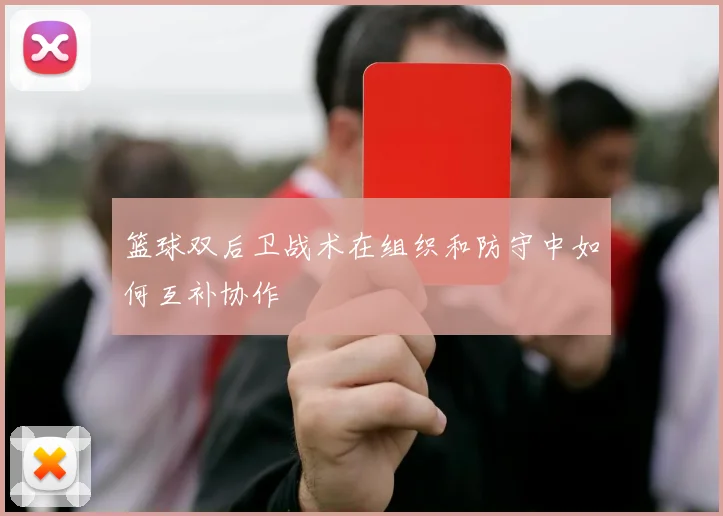 篮球双后卫战术在组织和防守中如何互补协作