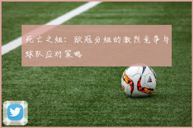 死亡之组:欧冠分组的激烈竞争与球队应对策略