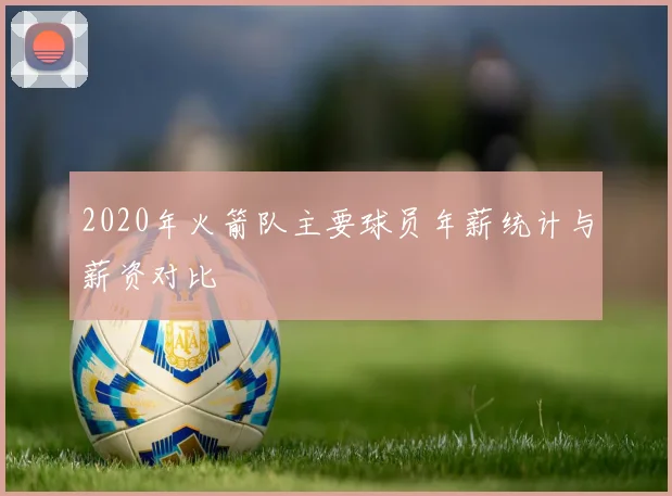 2020年火箭队主要球员年薪统计与薪资对比