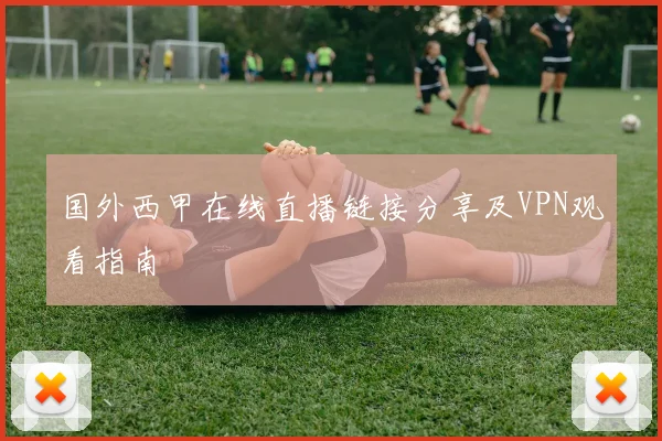 国外西甲在线直播链接分享及VPN观看指南