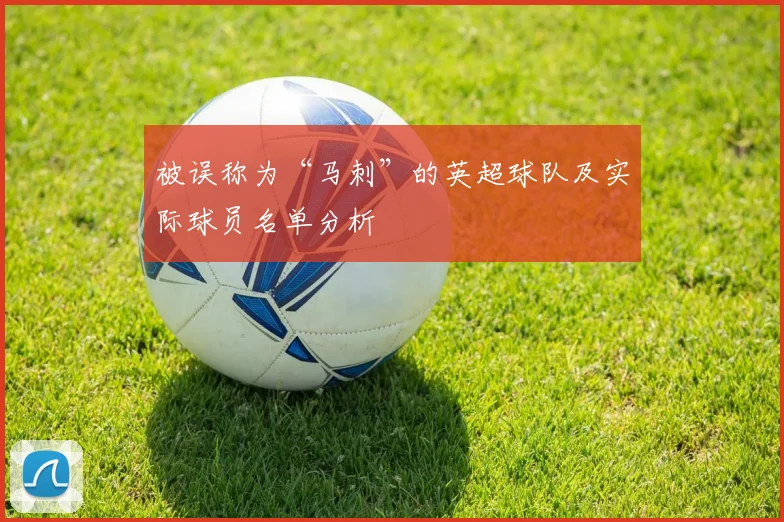 被误称为“马刺”的英超球队及实际球员名单分析