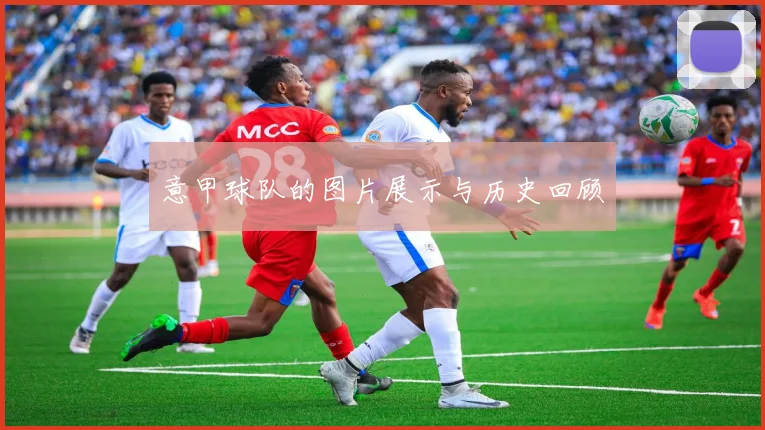 意甲球队的图片展示与历史回顾