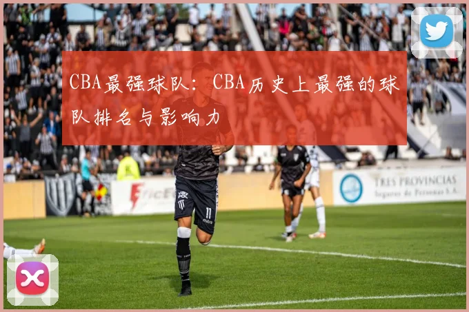 CBA最强球队：CBA历史上最强的球队排名与影响力