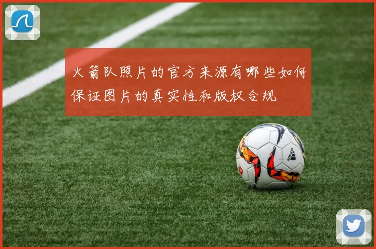 火箭队照片的官方来源有哪些如何保证图片的真实性和版权合规