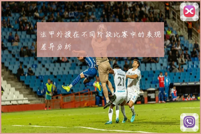 法甲外援在不同阶段比赛中的表现差异分析